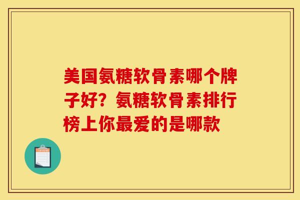 美国氨糖软骨素哪个牌子好？氨糖软骨素排行榜上你最爱的是哪款