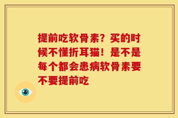 提前吃软骨素？买的时候不懂折耳猫！是不是每个都会患病软骨素要不要提前吃