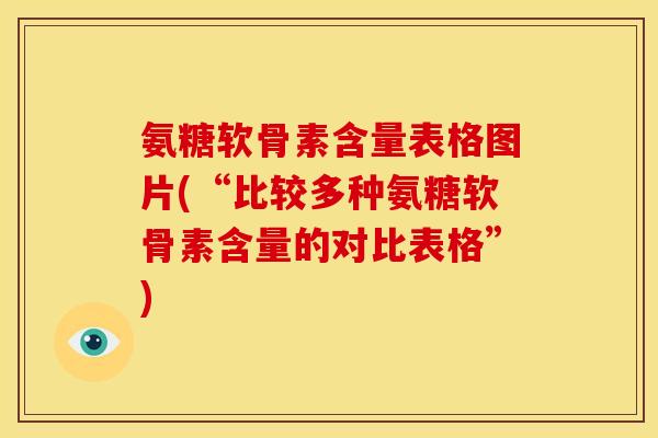 氨糖软骨素含量表格图片(“比较多种氨糖软骨素含量的对比表格”)