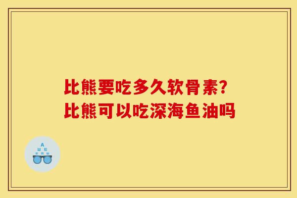 比熊要吃多久软骨素？比熊可以吃深海鱼油吗