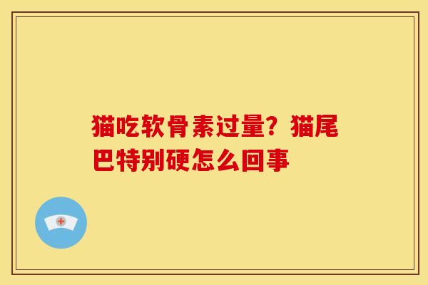 猫吃软骨素过量？猫尾巴特别硬怎么回事
