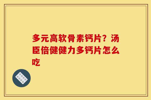 多元高软骨素钙片？汤臣倍健健力多钙片怎么吃