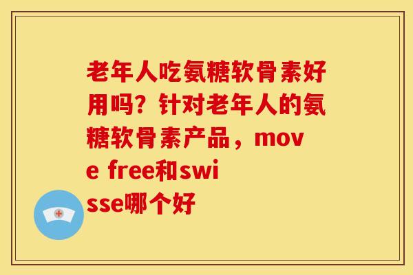 老年人吃氨糖软骨素好用吗？针对老年人的氨糖软骨素产品，move free和swisse哪个好