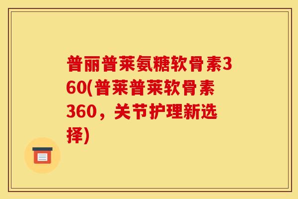 普丽普莱氨糖软骨素360(普莱普莱软骨素360，关节护理新选择)