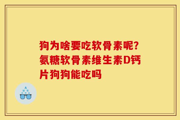 狗为啥要吃软骨素呢？氨糖软骨素维生素D钙片狗狗能吃吗