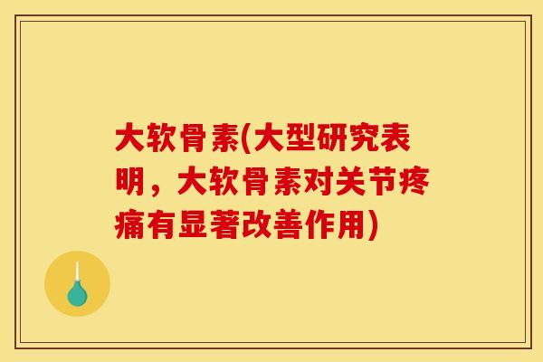 大软骨素(大型研究表明,大软骨素对关节疼痛有显著改善作用)-第1张图片-关节骑士 大软骨素(大型研究表明,大软骨素对关节疼痛有显著改善作用)-第1张图片-关节骑士