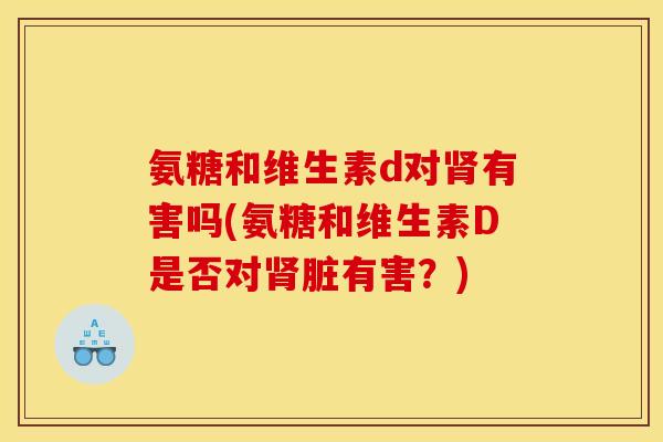 氨糖和维生素d对肾有害吗(氨糖和维生素D是否对肾脏有害？)