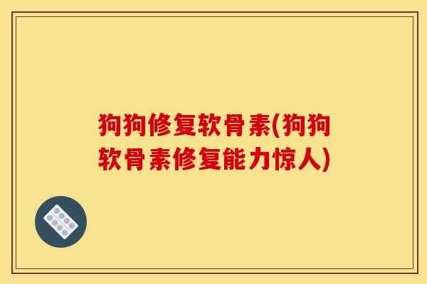 狗狗修复软骨素(狗狗软骨素修复能力惊人)
