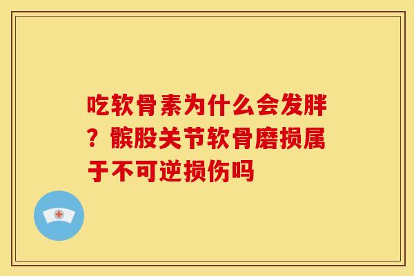 吃软骨素为什么会发胖？髌股关节软骨磨损属于不可逆损伤吗