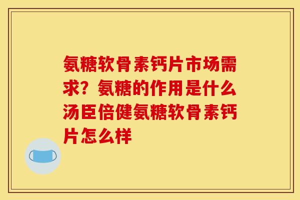 氨糖软骨素钙片市场需求？氨糖的作用是什么汤臣倍健氨糖软骨素钙片怎么样