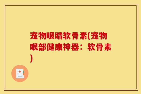 宠物眼睛软骨素(宠物眼部健康神器：软骨素)