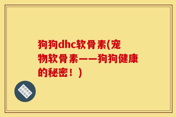 狗狗dhc软骨素(宠物软骨素——狗狗健康的秘密！)