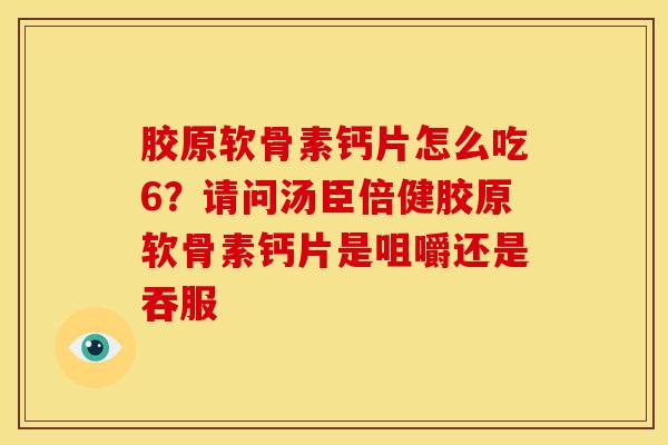 胶原软骨素钙片怎么吃6？请问汤臣倍健胶原软骨素钙片是咀嚼还是吞服