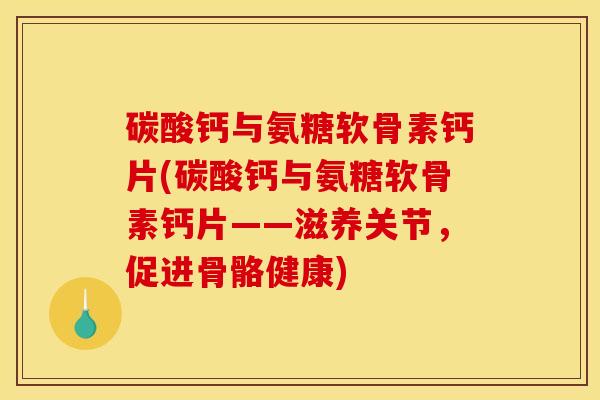 碳酸钙与氨糖软骨素钙片(碳酸钙与氨糖软骨素钙片——滋养关节，促进骨骼健康)