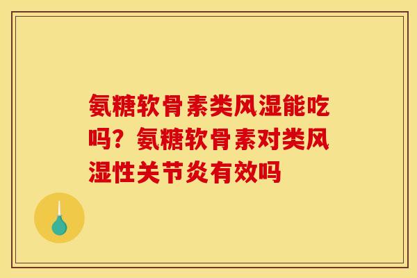 氨糖软骨素类风湿能吃吗？氨糖软骨素对类风湿性关节炎有效吗