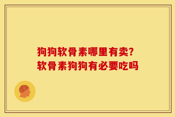 狗狗软骨素哪里有卖？软骨素狗狗有必要吃吗