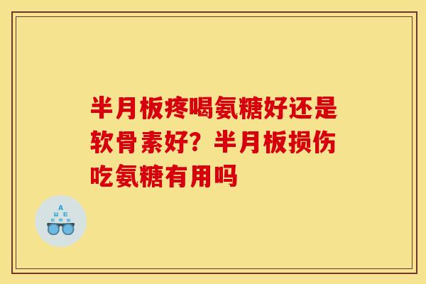 半月板疼喝氨糖好还是软骨素好？半月板损伤吃氨糖有用吗