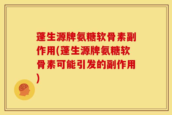 蓬生源牌氨糖软骨素副作用(蓬生源牌氨糖软骨素可能引发的副作用)