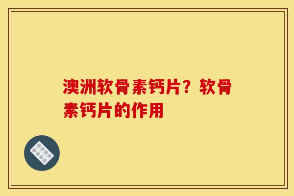澳洲软骨素钙片？软骨素钙片的作用