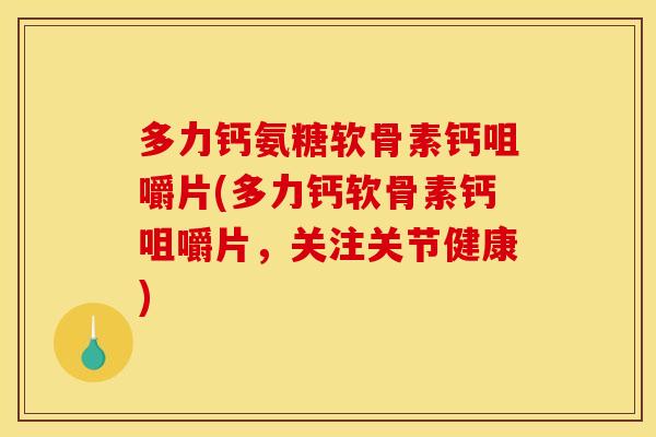 多力钙氨糖软骨素钙咀嚼片(多力钙软骨素钙咀嚼片，关注关节健康)