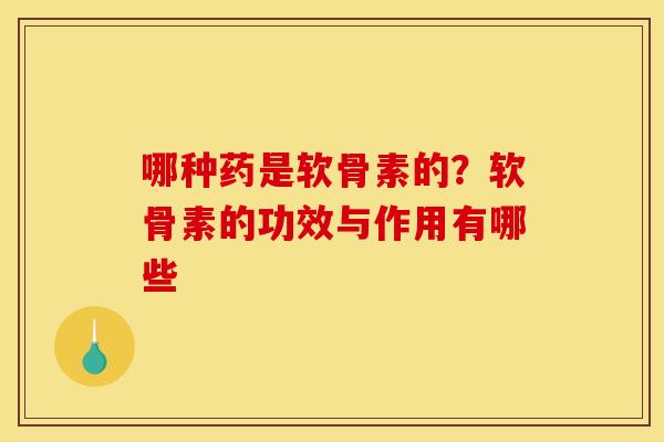 哪种药是软骨素的？软骨素的功效与作用有哪些