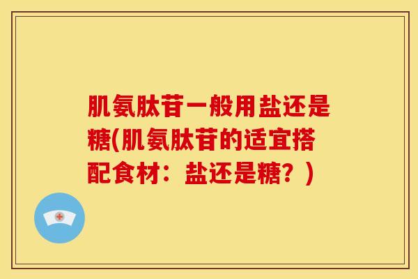 肌氨肽苷一般用盐还是糖(肌氨肽苷的适宜搭配食材：盐还是糖？)