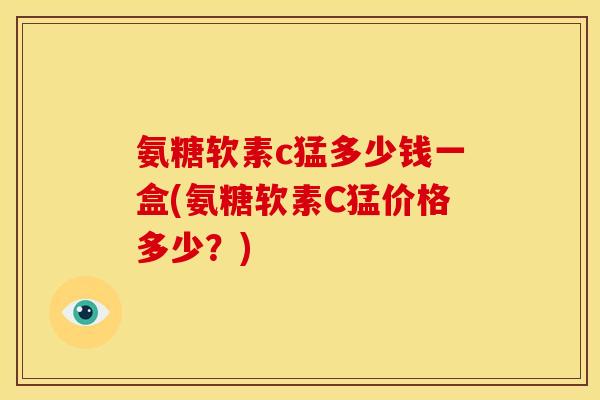 氨糖软素c猛多少钱一盒(氨糖软素C猛价格多少？)