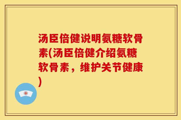 汤臣倍健说明氨糖软骨素(汤臣倍健介绍氨糖软骨素，维护关节健康)