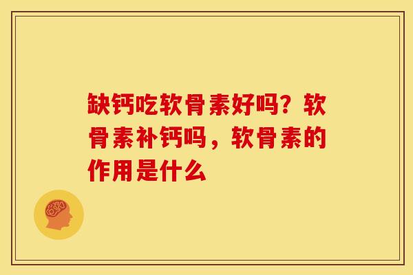 缺钙吃软骨素好吗？软骨素补钙吗，软骨素的作用是什么