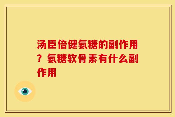 汤臣倍健氨糖的副作用？氨糖软骨素有什么副作用
