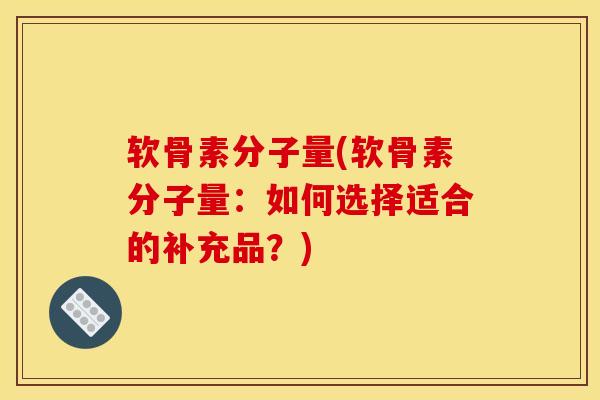 软骨素分子量(软骨素分子量：如何选择适合的补充品？)