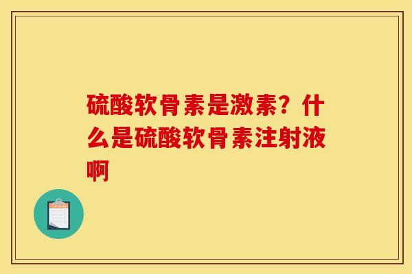硫酸软骨素是激素？什么是硫酸软骨素注射液啊