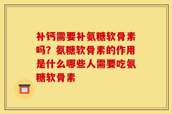 补钙需要补氨糖软骨素吗？氨糖软骨素的作用是什么哪些人需要吃氨糖软骨素