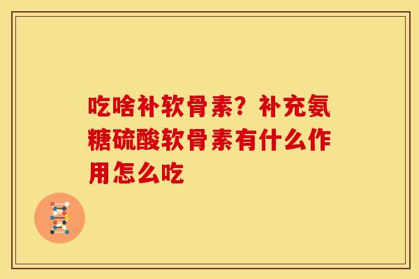 吃啥补软骨素？补充氨糖硫酸软骨素有什么作用怎么吃