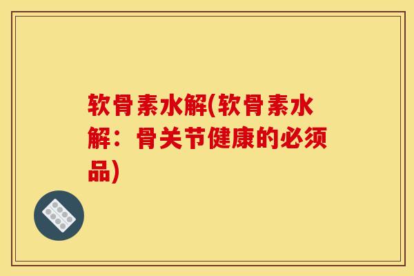 软骨素水解(软骨素水解：骨关节健康的必须品)