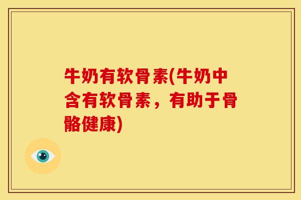牛奶有软骨素(牛奶中含有软骨素，有助于骨骼健康)