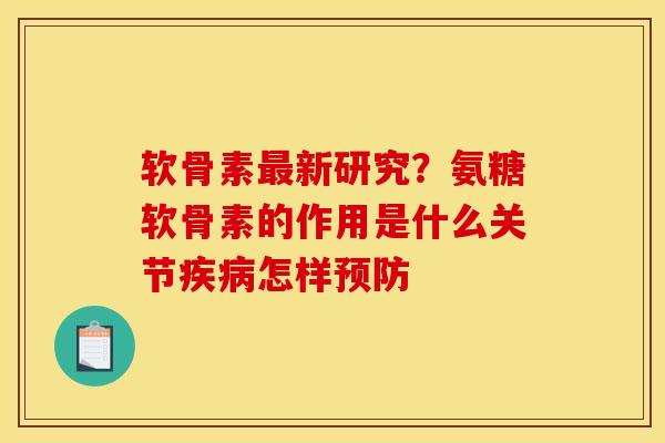 软骨素最新研究？氨糖软骨素的作用是什么关节疾病怎样预防