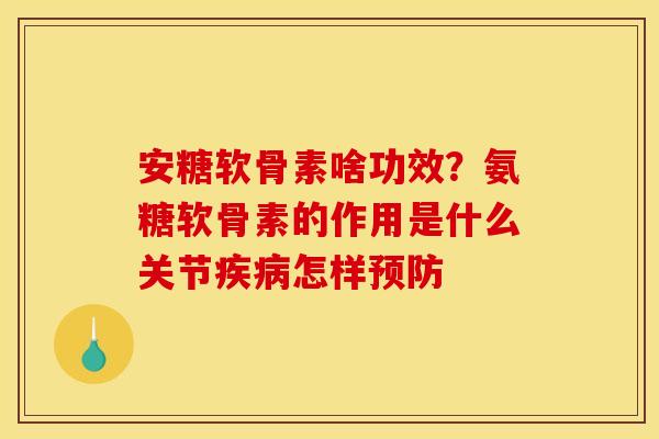 安糖软骨素啥功效？氨糖软骨素的作用是什么关节疾病怎样预防