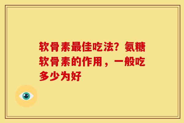 软骨素最佳吃法？氨糖软骨素的作用，一般吃多少为好