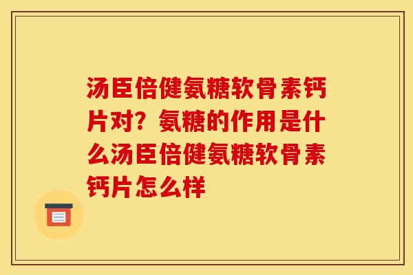 汤臣倍健氨糖软骨素钙片对？氨糖的作用是什么汤臣倍健氨糖软骨素钙片怎么样