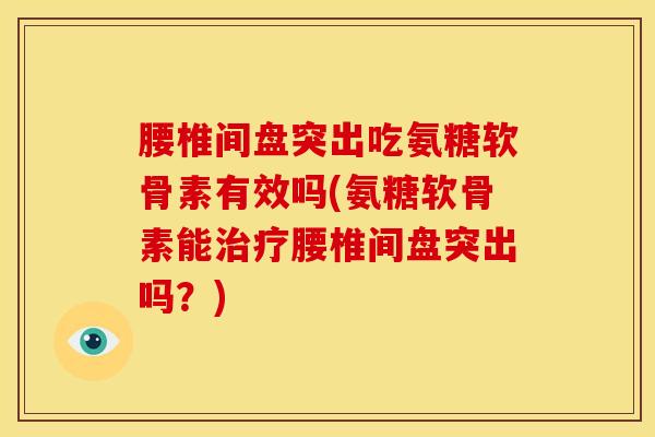 腰椎间盘突出吃氨糖软骨素有效吗(氨糖软骨素能治疗腰椎间盘突出吗？)