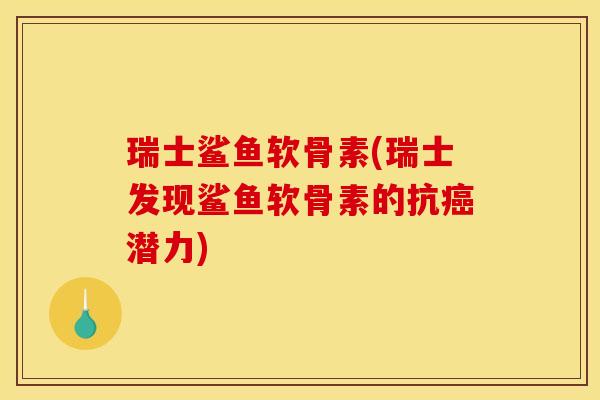 瑞士鲨鱼软骨素(瑞士发现鲨鱼软骨素的抗癌潜力)