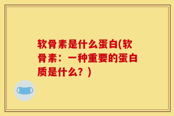软骨素是什么蛋白(软骨素：一种重要的蛋白质是什么？)