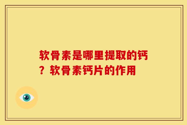 软骨素是哪里提取的钙？软骨素钙片的作用