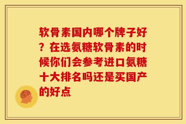 软骨素国内哪个牌子好？在选氨糖软骨素的时候你们会参考进口氨糖十大排名吗还是买国产的好点