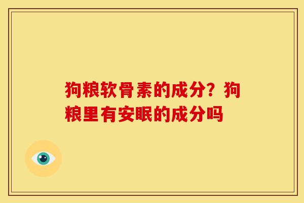 狗粮软骨素的成分？狗粮里有安眠的成分吗