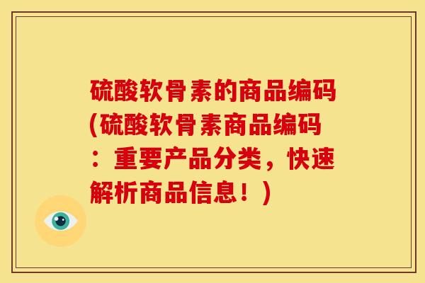 硫酸软骨素的商品编码(硫酸软骨素商品编码：重要产品分类，快速解析商品信息！)