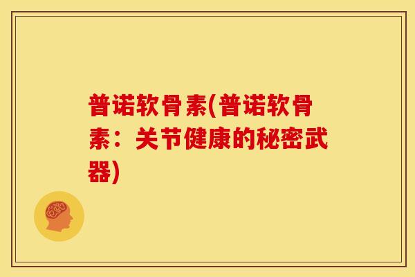 普诺软骨素(普诺软骨素：关节健康的秘密武器)