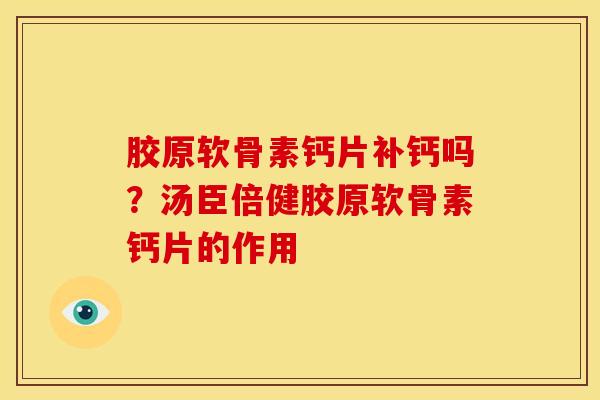 胶原软骨素钙片补钙吗？汤臣倍健胶原软骨素钙片的作用-第1张图片-关节骑士