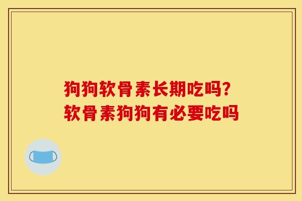 狗狗软骨素长期吃吗？软骨素狗狗有必要吃吗